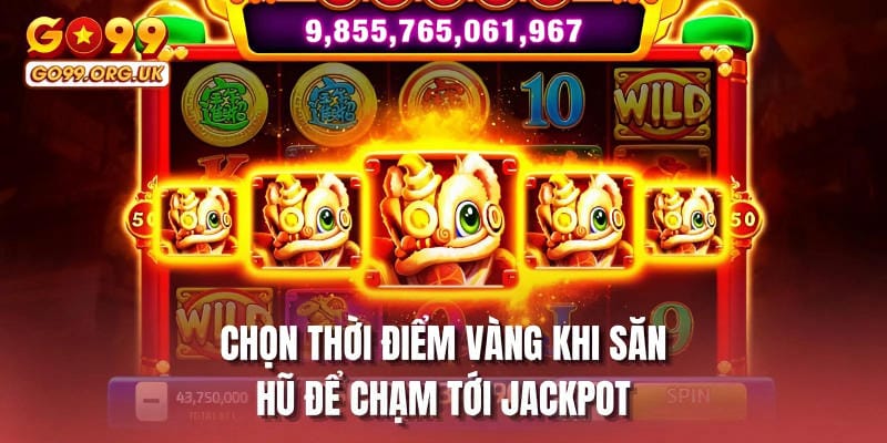 Chọn thời điểm vàng khi săn hũ để chạm tới jackpot