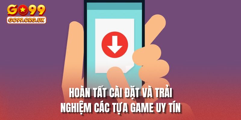 Hoàn tất cài đặt và trải nghiệm các tựa game uy tín