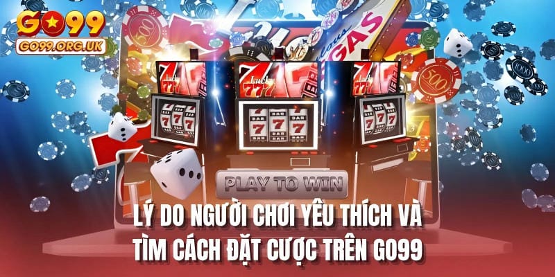 Lý do người chơi yêu thích và tìm cách đặt cược trên GO99