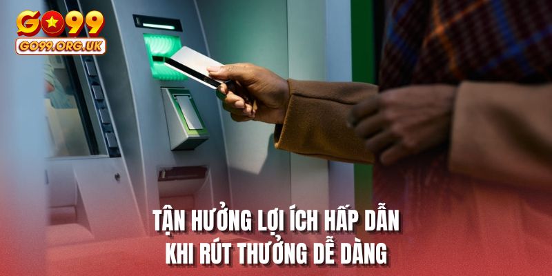 Tận hưởng lợi ích hấp dẫn khi rút thưởng dễ dàng