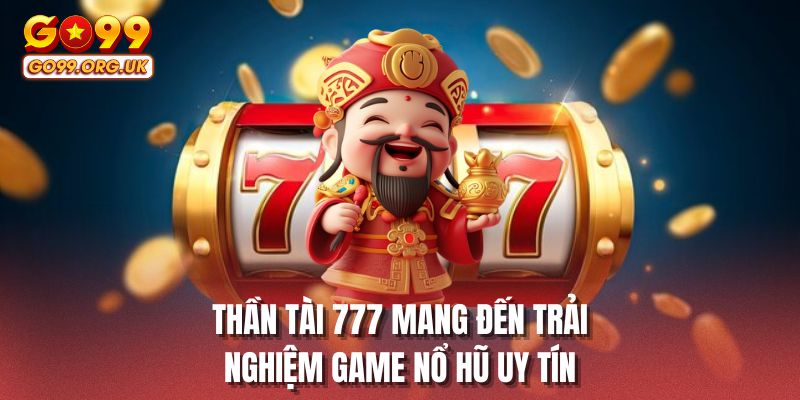 Thần Tài 777 mang đến trải nghiệm Game nổ hũ uy tín